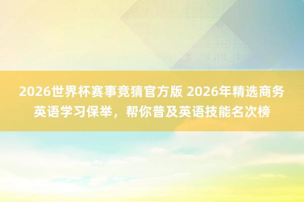 2026世界杯赛事竞猜官方版 2026年精选商务英语学习保举,帮你普及英语技能名次榜