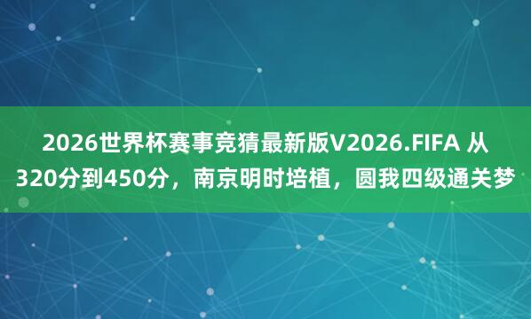 2026世界杯赛事竞猜最新版V2026.FIFA 从320分到450分,南京明时培植,圆我四级通关梦