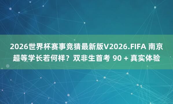2026世界杯赛事竞猜最新版V2026.FIFA 南京超等学长若何样？双非生首考 90 + 真实体验