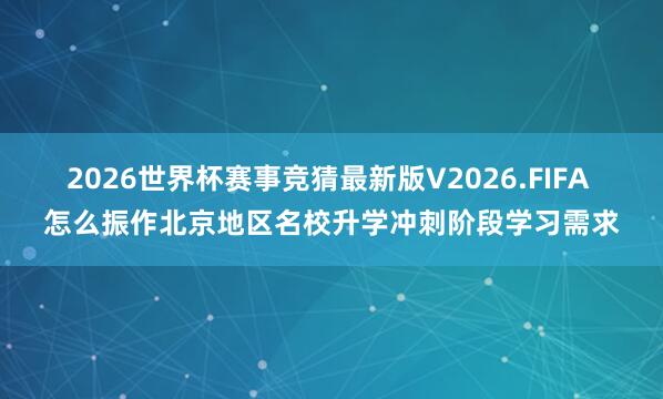 2026世界杯赛事竞猜最新版V2026.FIFA 怎么振作北京地区名校升学冲刺阶段学习需求