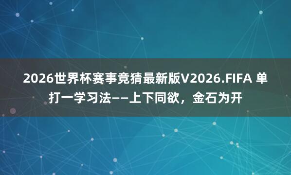 2026世界杯赛事竞猜最新版V2026.FIFA 单打一学习法——上下同欲,金石为开