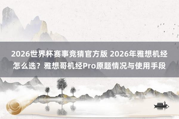 2026世界杯赛事竞猜官方版 2026年雅想机经怎么选?雅想哥机经Pro原题情况与使用手段