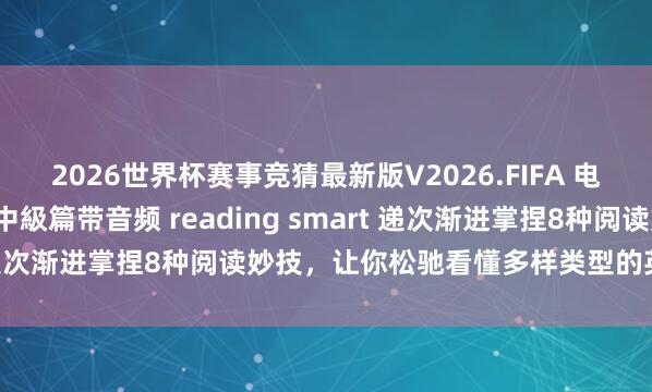 2026世界杯赛事竞猜最新版V2026.FIFA 电子版 英文閱讀特訓班 中級篇带音频 reading smart 递次渐进掌捏8种阅读妙技,让你松驰看懂多样类型的英文著述。