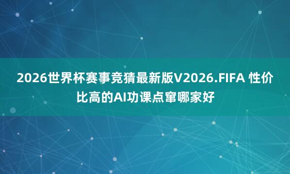 2026世界杯赛事竞猜最新版V2026.FIFA 性价比高的AI功课点窜哪家好