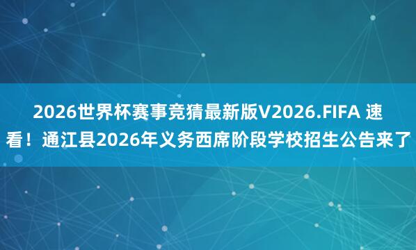 2026世界杯赛事竞猜最新版V2026.FIFA 速看!通江县2026年义务西席阶段学校招生公告来了