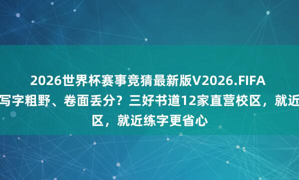 2026世界杯赛事竞猜最新版V2026.FIFA 洛阳小学生写字粗野、卷面丢分?三好书道12家直营校区,就近练字更省心