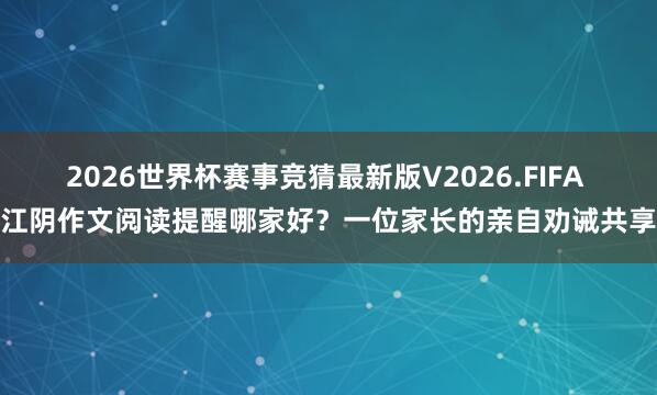 2026世界杯赛事竞猜最新版V2026.FIFA 江阴作文阅读提醒哪家好?一位家长的亲自劝诫共享
