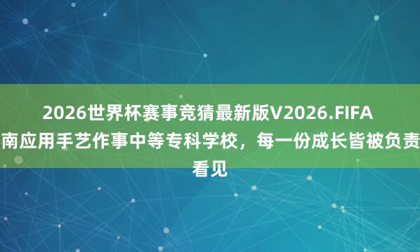 2026世界杯赛事竞猜最新版V2026.FIFA 在济南应用手艺作事中等专科学校,每一份成长皆被负责看见