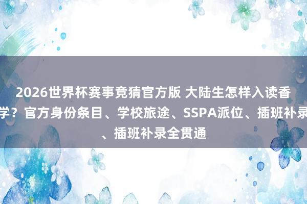 2026世界杯赛事竞猜官方版 大陆生怎样入读香港的中学?官方身份条目、学校旅途、SSPA派位、插班补录全贯通