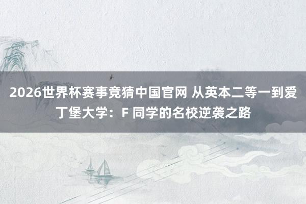 2026世界杯赛事竞猜中国官网 从英本二等一到爱丁堡大学:F 同学的名校逆袭之路