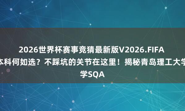 2026世界杯赛事竞猜最新版V2026.FIFA 国际本科何如选?不踩坑的关节在这里!揭秘青岛理工大学SQA