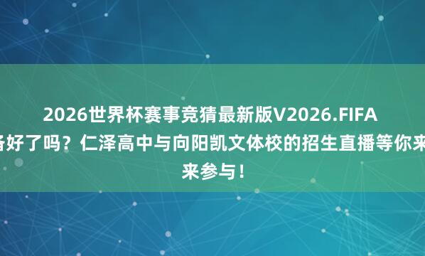 2026世界杯赛事竞猜最新版V2026.FIFA 你准备好了吗?仁泽高中与向阳凯文体校的招生直播等你来参与!