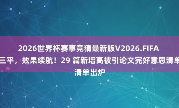 2026世界杯赛事竞猜最新版V2026.FIFA 二满三平,效果续航!29 篇新增高被引论文完好意思清单出炉