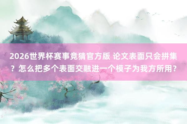 2026世界杯赛事竞猜官方版 论文表面只会拼集?怎么把多个表面交融进一个模子为我方所用?