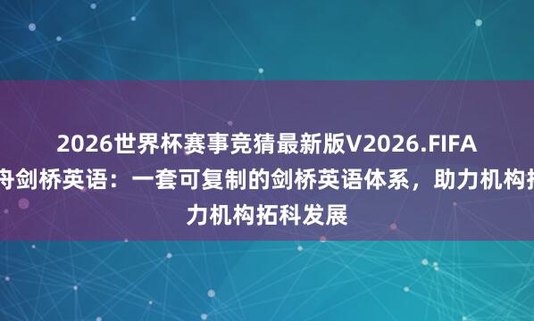 2026世界杯赛事竞猜最新版V2026.FIFA 学海泛舟剑桥英语：一套可复制的剑桥英语体系，助力机构拓科发展