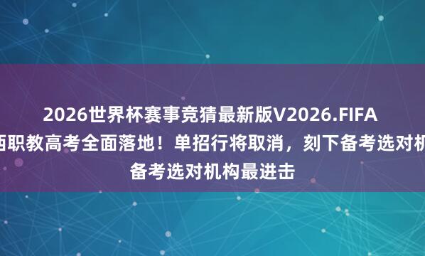 2026世界杯赛事竞猜最新版V2026.FIFA 2028 江西职教高考全面落地！单招行将取消，刻下备考选对机构最进击