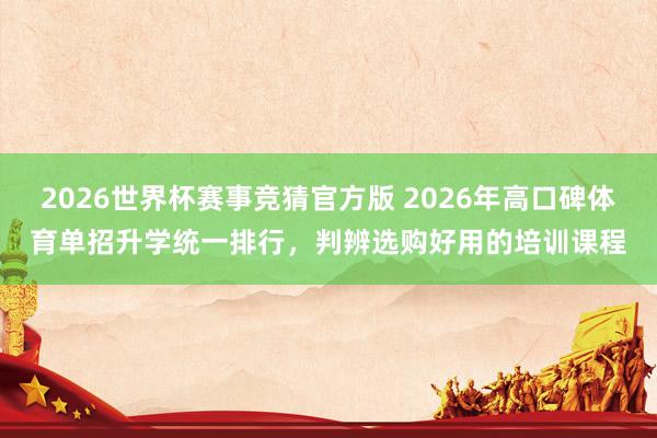 2026世界杯赛事竞猜官方版 2026年高口碑体育单招升学统一排行,判辨选购好用的培训课程