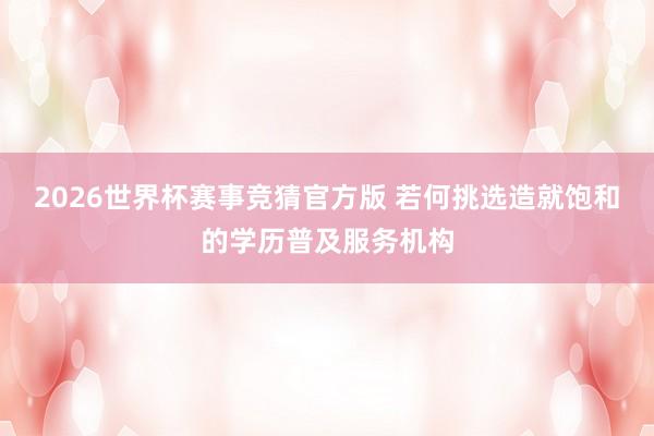 2026世界杯赛事竞猜官方版 若何挑选造就饱和的学历普及服务机构