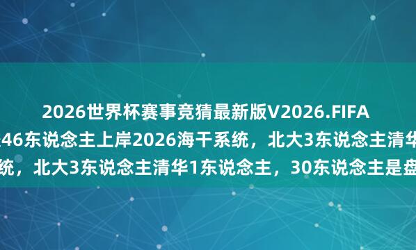 2026世界杯赛事竞猜最新版V2026.FIFA 也曾公事员香啊！C9院校46东说念主上岸2026海干系统，北大3东说念主清华1东说念主，30东说念主是盘考生