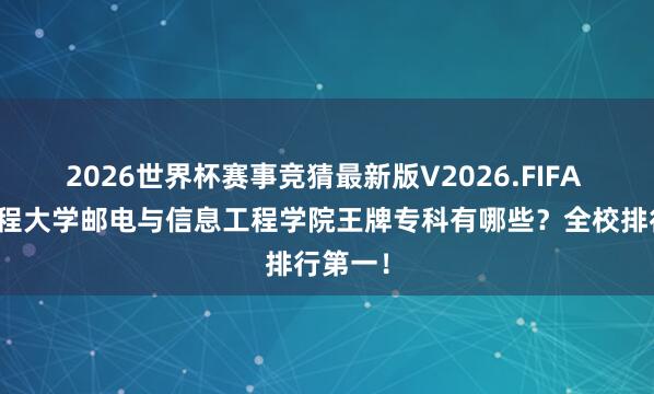 2026世界杯赛事竞猜最新版V2026.FIFA 武汉工程大学邮电与信息工程学院王牌专科有哪些?全校排行第一!