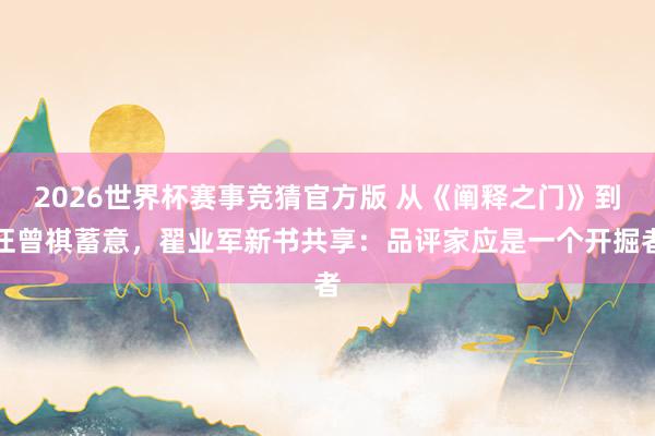 2026世界杯赛事竞猜官方版 从《阐释之门》到汪曾祺蓄意,翟业军新书共享:品评家应是一个开掘者
