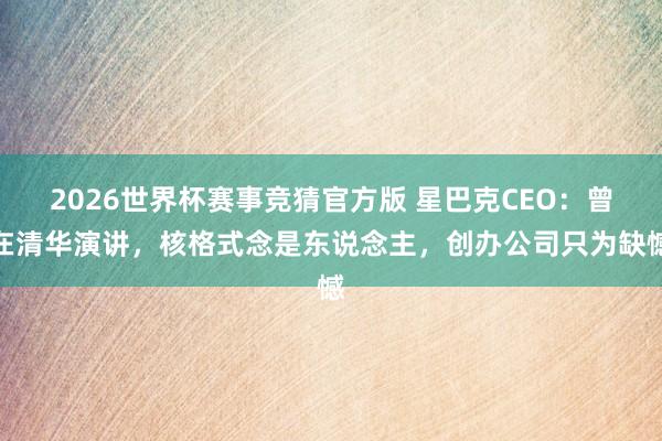 2026世界杯赛事竞猜官方版 星巴克CEO：曾在清华演讲，核格式念是东说念主，创办公司只为缺憾