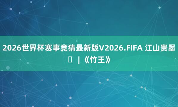 2026世界杯赛事竞猜最新版V2026.FIFA 江山贵墨⑳ | 《竹王》