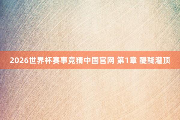 2026世界杯赛事竞猜中国官网 第1章 醍醐灌顶