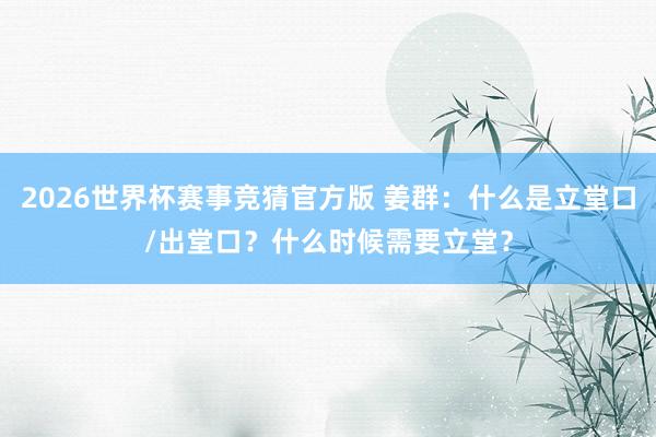2026世界杯赛事竞猜官方版 姜群：什么是立堂口/出堂口？什么时候需要立堂？