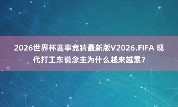 2026世界杯赛事竞猜最新版V2026.FIFA 现代打工东说念主为什么越来越累?