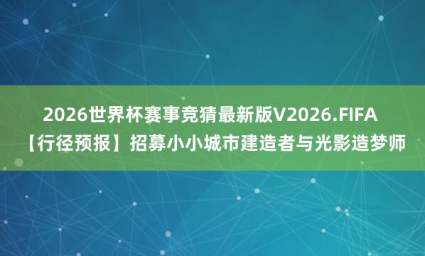 2026世界杯赛事竞猜最新版V2026.FIFA 【行径预报】招募小小城市建造者与光影造梦师