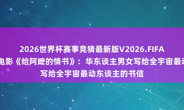 2026世界杯赛事竞猜最新版V2026.FIFA 【原创速递】电影《给阿嬷的情书》:华东谈主男女写给全宇宙最动东谈主的书信