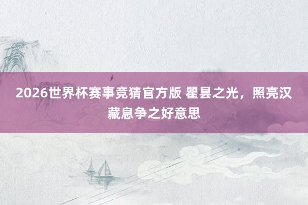 2026世界杯赛事竞猜官方版 瞿昙之光,照亮汉藏息争之好意思