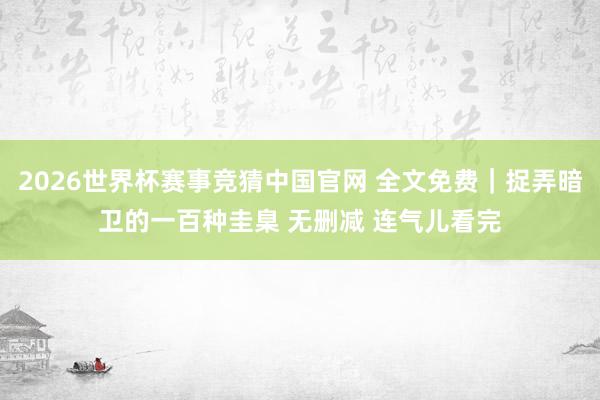 2026世界杯赛事竞猜中国官网 全文免费|捉弄暗卫的一百种圭臬 无删减 连气儿看完