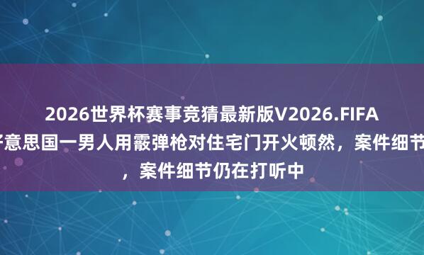 2026世界杯赛事竞猜最新版V2026.FIFA 监控拍下好意思国一男人用霰弹枪对住宅门开火顿然,案件细节仍在打听中