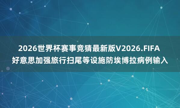 2026世界杯赛事竞猜最新版V2026.FIFA 好意思加强旅行扫尾等设施防埃博拉病例输入