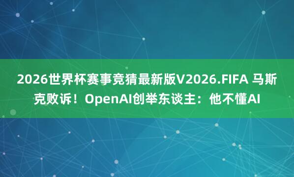 2026世界杯赛事竞猜最新版V2026.FIFA 马斯克败诉!OpenAI创举东谈主:他不懂AI