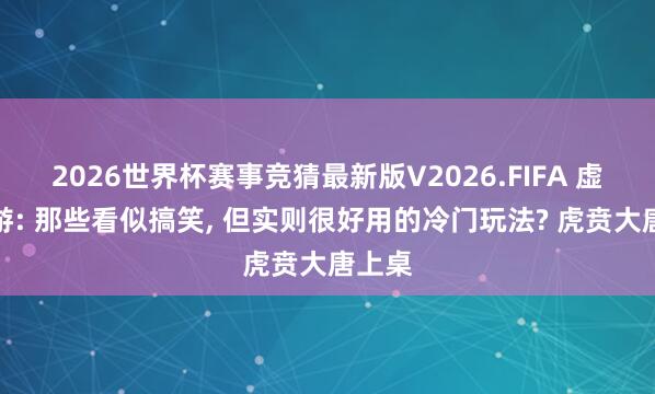 2026世界杯赛事竞猜最新版V2026.FIFA 虚幻西游: 那些看似搞笑, 但实则很好用的冷门玩法? 虎贲大唐上桌