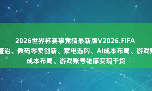 2026世界杯赛事竞猜最新版V2026.FIFA 深硅社|食物安全整治、数码零卖创新、家电选购、AI成本布局、游戏账号雄厚变现干货