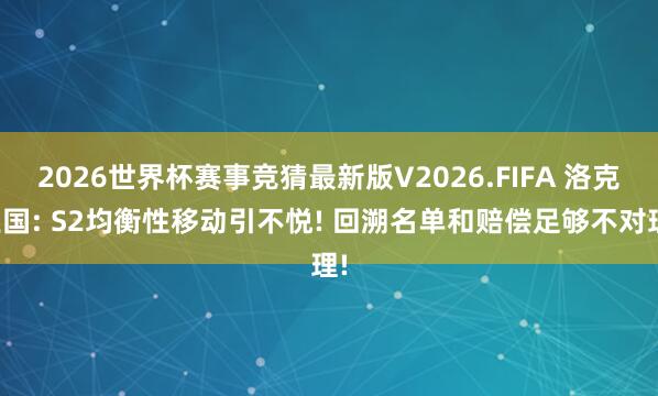 2026世界杯赛事竞猜最新版V2026.FIFA 洛克王国: S2均衡性移动引不悦! 回溯名单和赔偿足够不对理!