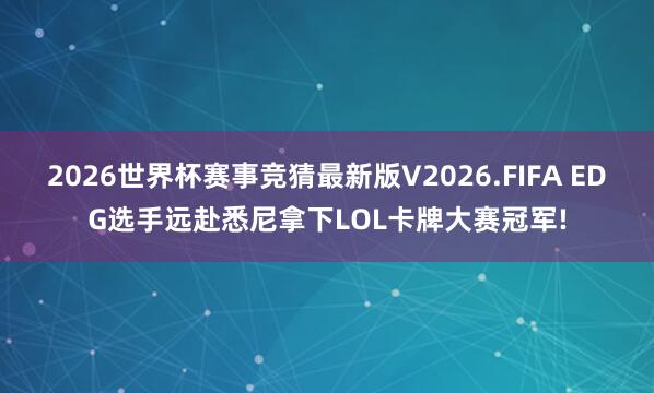 2026世界杯赛事竞猜最新版V2026.FIFA EDG选手远赴悉尼拿下LOL卡牌大赛冠军!