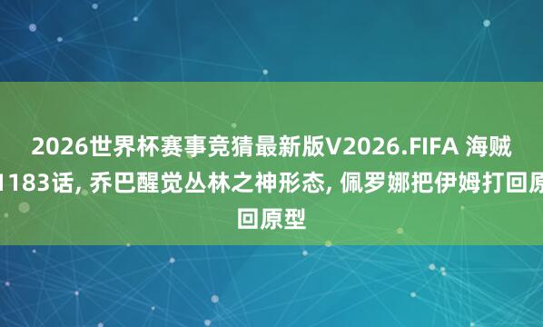 2026世界杯赛事竞猜最新版V2026.FIFA 海贼王1183话, 乔巴醒觉丛林之神形态, 佩罗娜把伊姆打回原型