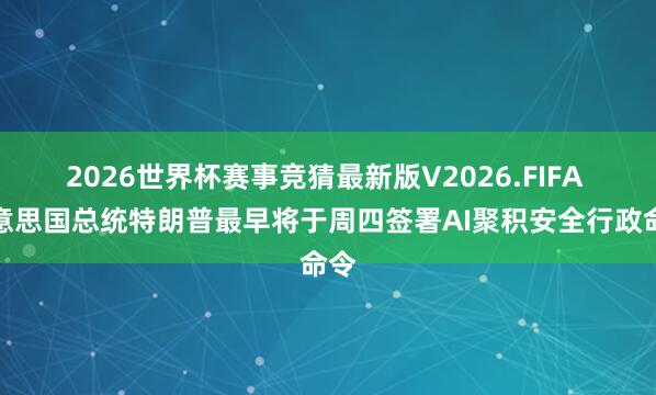 2026世界杯赛事竞猜最新版V2026.FIFA 好意思国总统特朗普最早将于周四签署AI聚积安全行政命令