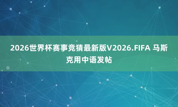 2026世界杯赛事竞猜最新版V2026.FIFA 马斯克用中语发帖