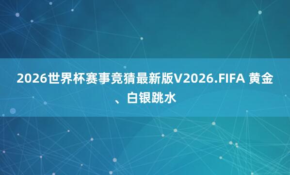 2026世界杯赛事竞猜最新版V2026.FIFA 黄金、白银跳水
