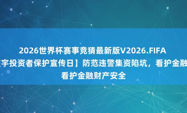 2026世界杯赛事竞猜最新版V2026.FIFA 【5·15寰宇投资者保护宣传日】防范违警集资陷坑,看护金融财产安全