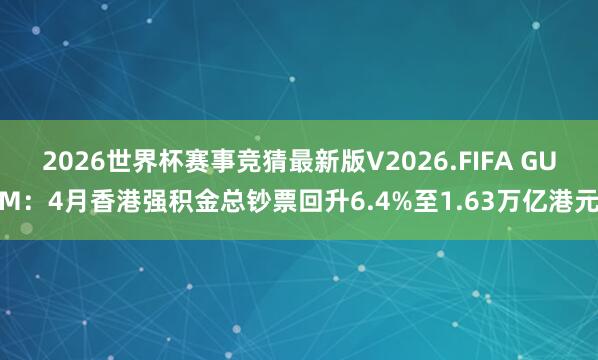 2026世界杯赛事竞猜最新版V2026.FIFA GUM:4月香港强积金总钞票回升6.4%至1.63万亿港元