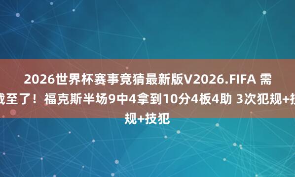 2026世界杯赛事竞猜最新版V2026.FIFA 需要截至了!福克斯半场9中4拿到10分4板4助 3次犯规+技犯