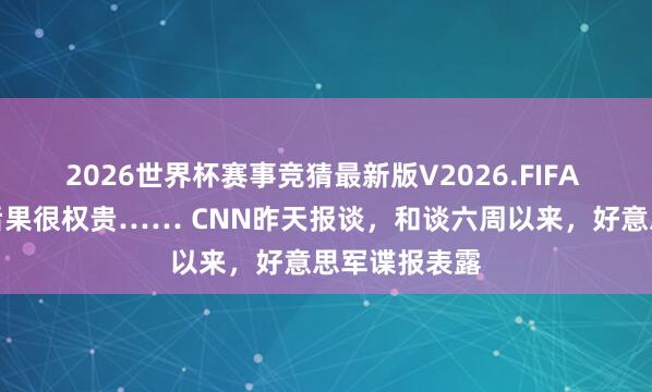 2026世界杯赛事竞猜最新版V2026.FIFA 伊朗的造穴后果很权贵…… CNN昨天报谈,和谈六周以来,好意思军谍报表露