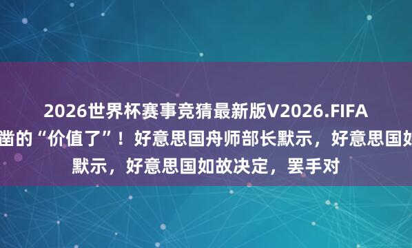 2026世界杯赛事竞猜最新版V2026.FIFA 伊朗此次打出确凿的“价值了”!好意思国舟师部长默示,好意思国如故决定,罢手对